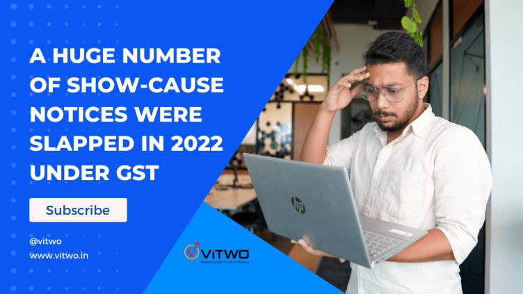 A huge number of show-cause Notices were slapped in 2022 under GST